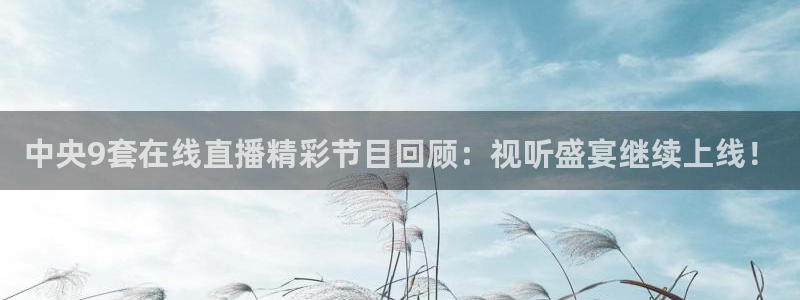 熊猫足球直播平台：中央9套在线直播精彩节目回顾：视听盛宴继续上线！