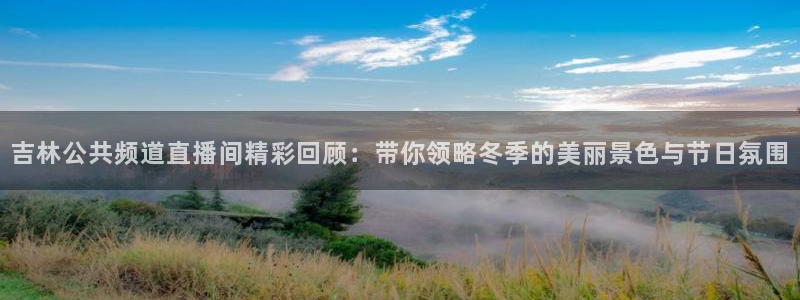 熊猫体育nba：吉林公共频道直播间精彩回顾：带你领略冬季的美丽景色与节日氛围